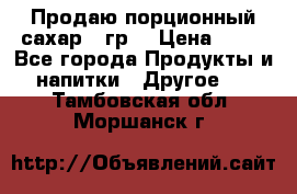 Продаю порционный сахар 5 гр. › Цена ­ 64 - Все города Продукты и напитки » Другое   . Тамбовская обл.,Моршанск г.